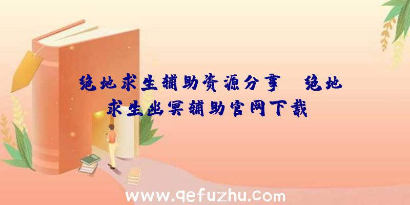 「绝地求生辅助资源分享」|绝地求生幽冥辅助官网下载